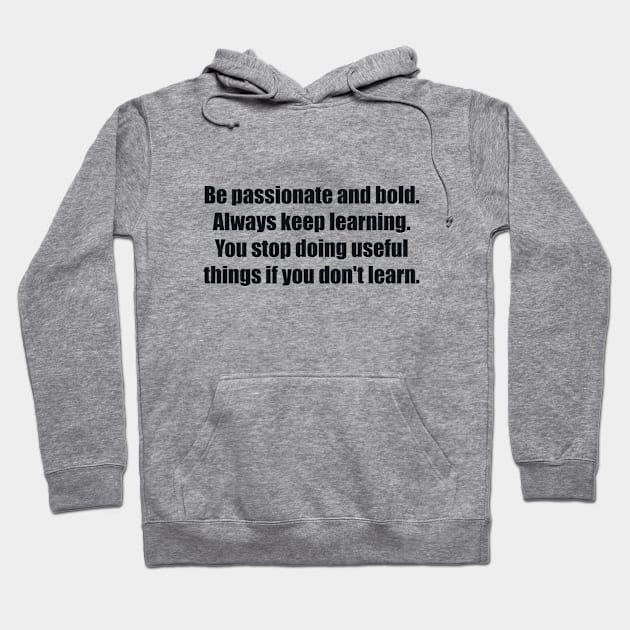 Be passionate and bold. Always keep learning. You stop doing useful things if you don't learn Hoodie by BL4CK&WH1TE 